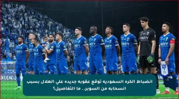 انضباط الكرة السعودية توقع عقوبة جديدة على الهلال بسبب انسحابه من السوبر.. ما التفاصيل؟